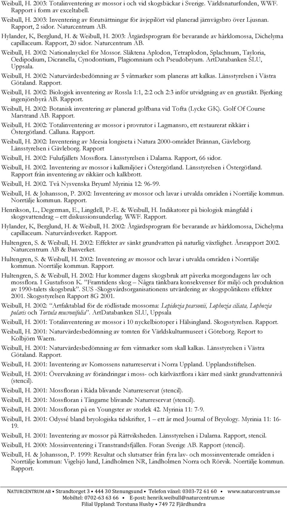 2003: Åtgärdsprogram för bevarande av hårklomossa, Dichelyma capillaceum. Rapport, 20 sidor. Weibull, H. 2002: Nationalnyckel för Mossor.