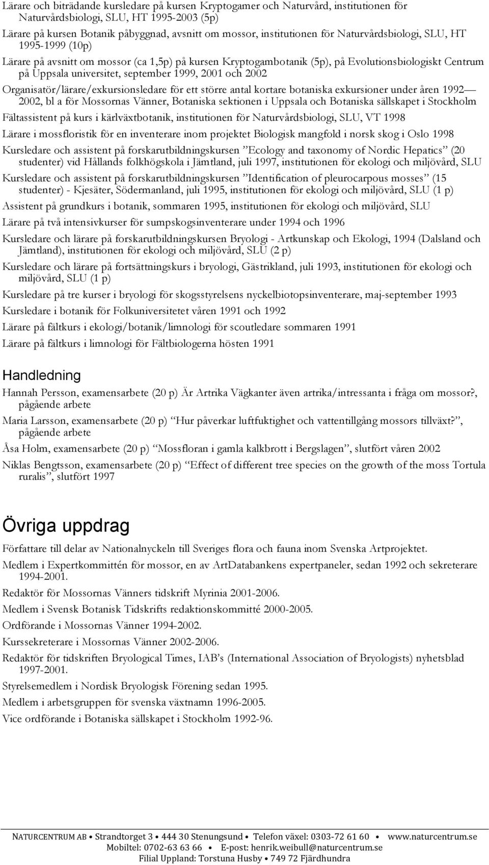 2002 Organisatör/lärare/exkursionsledare för ett större antal kortare botaniska exkursioner under åren 1992 2002, bl a för Mossornas Vänner, Botaniska sektionen i Uppsala och Botaniska sällskapet i