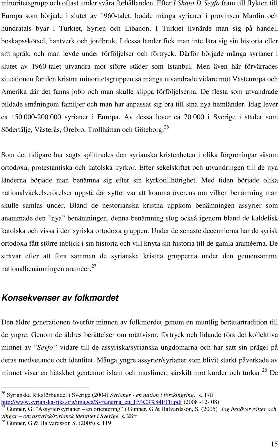 I Turkiet livnärde man sig på handel, boskapsskötsel, hantverk och jordbruk. I dessa länder fick man inte lära sig sin historia eller sitt språk, och man levde under förföljelser och förtryck.