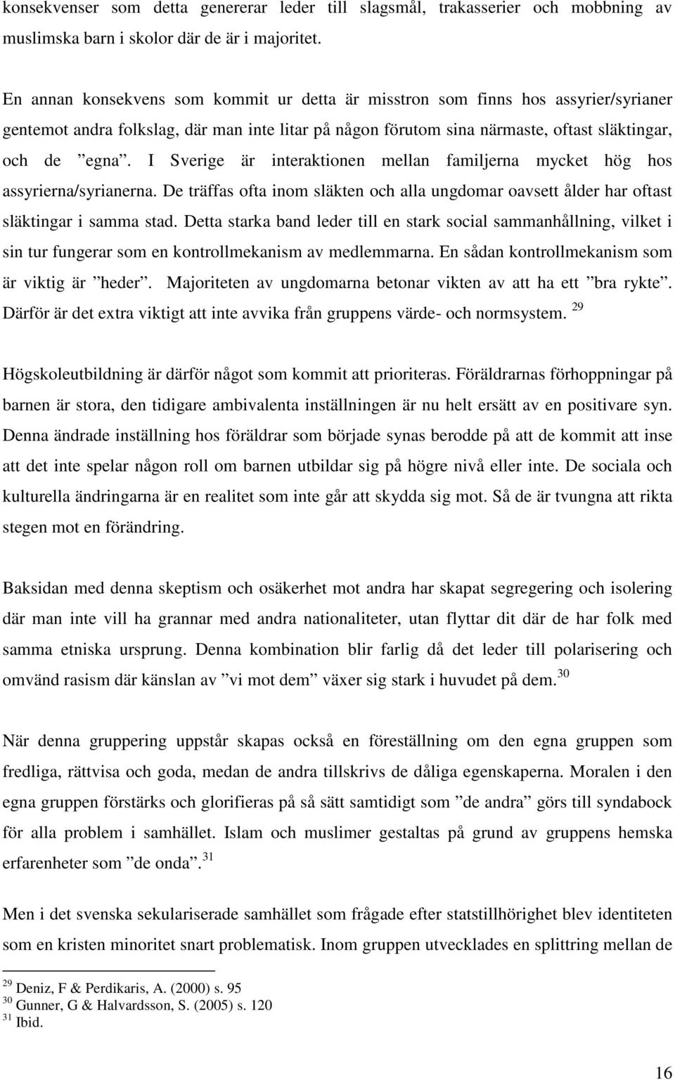 I Sverige är interaktionen mellan familjerna mycket hög hos assyrierna/syrianerna. De träffas ofta inom släkten och alla ungdomar oavsett ålder har oftast släktingar i samma stad.