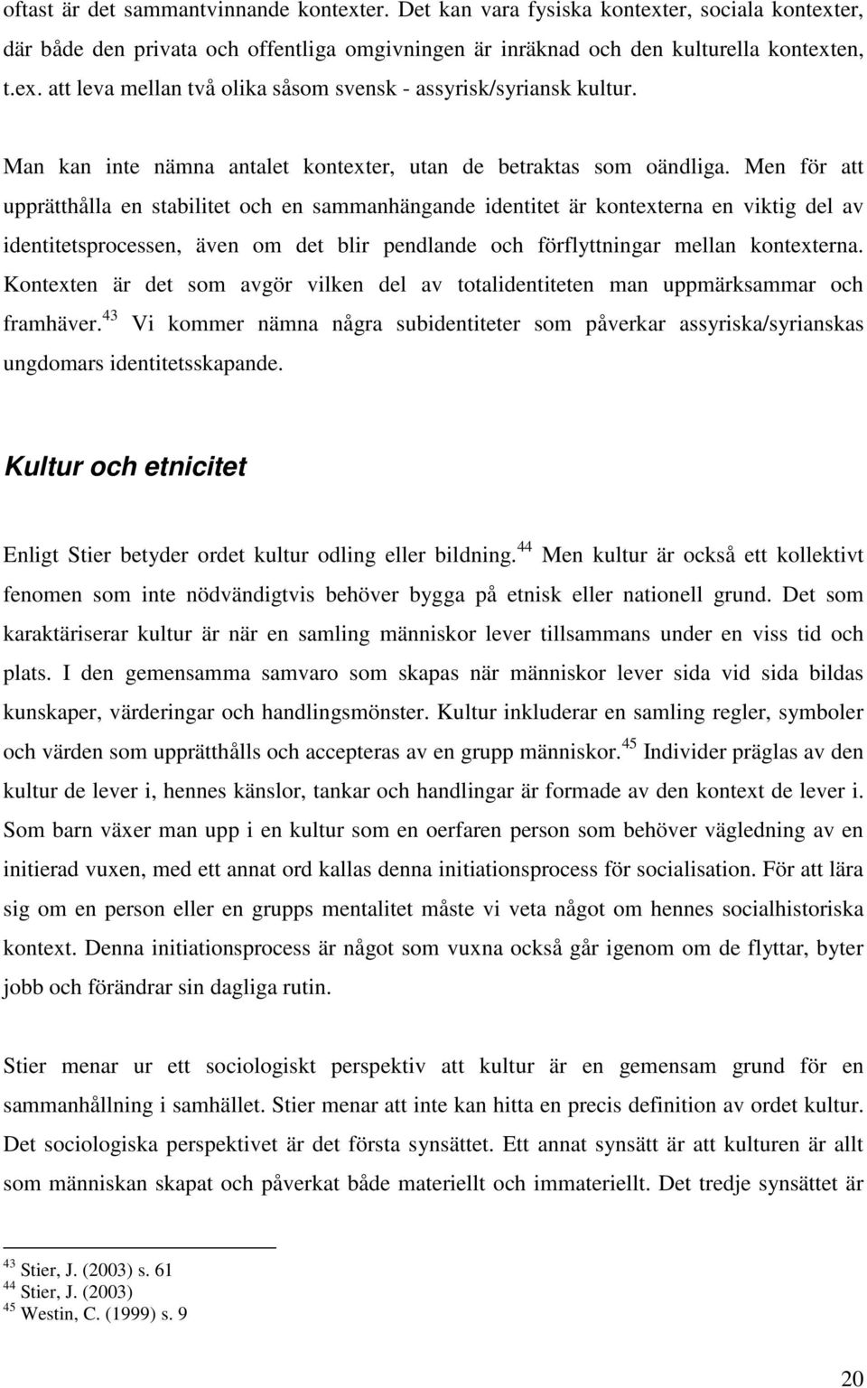 Men för att upprätthålla en stabilitet och en sammanhängande identitet är kontexterna en viktig del av identitetsprocessen, även om det blir pendlande och förflyttningar mellan kontexterna.