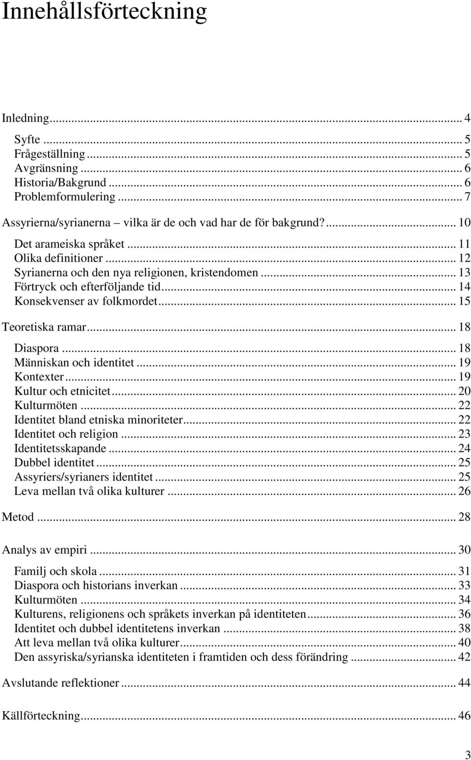 .. 18 Diaspora... 18 Människan och identitet... 19 Kontexter... 19 Kultur och etnicitet... 20 Kulturmöten... 22 Identitet bland etniska minoriteter... 22 Identitet och religion... 23 Identitetsskapande.