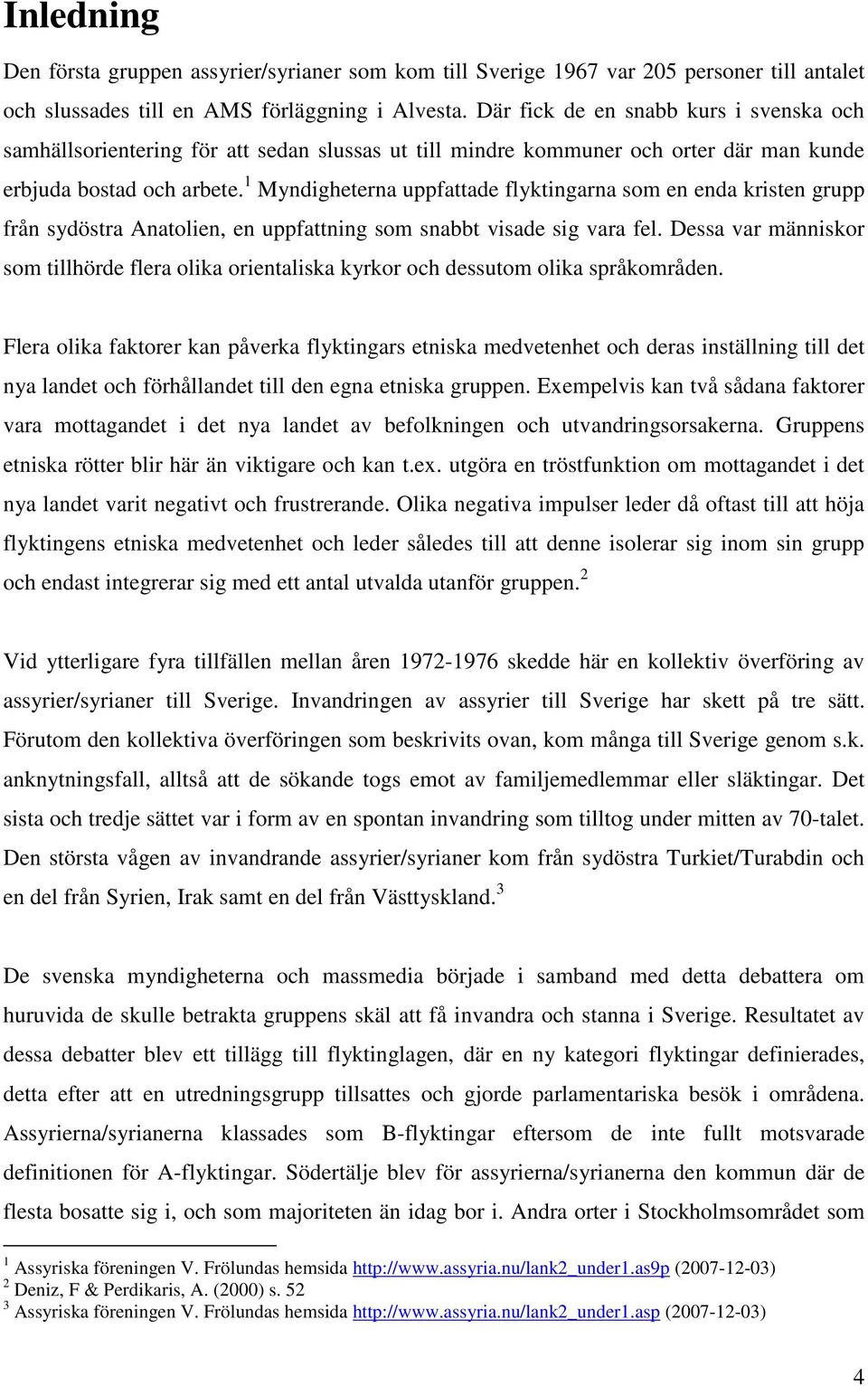 1 Myndigheterna uppfattade flyktingarna som en enda kristen grupp från sydöstra Anatolien, en uppfattning som snabbt visade sig vara fel.