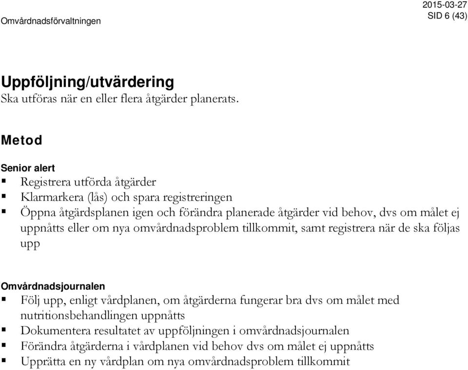 målet ej uppnåtts eller om nya omvårdnadsproblem tillkommit, samt registrera när de ska följas upp Omvårdnadsjournalen Följ upp, enligt vårdplanen, om åtgärderna