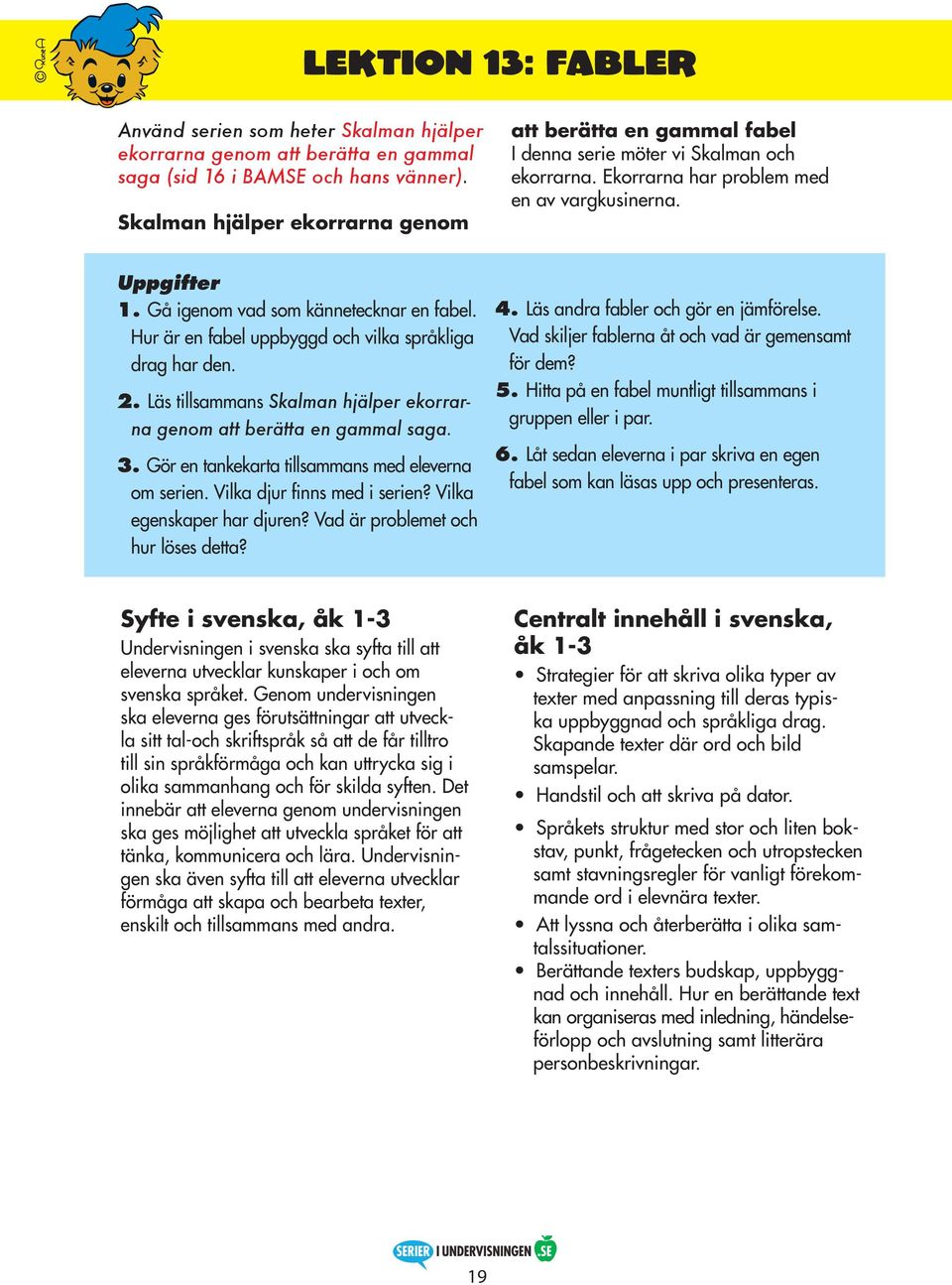 Hur är en fabel uppbyggd och vilka språkliga drag har den. 2. Läs tillsammans Skalman hjälper ekorrarna genom att berätta en gammal saga. 3. Gör en tankekarta tillsammans med eleverna om serien.