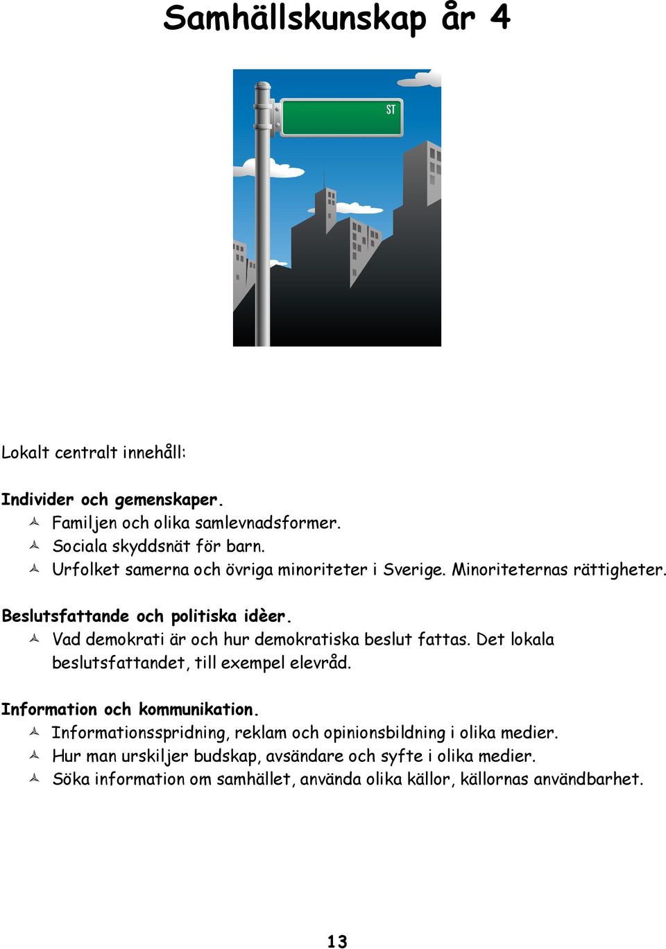 Vad demokrati är och hur demokratiska beslut fattas. Det lokala beslutsfattandet, till exempel elevråd. Information och kommunikation.