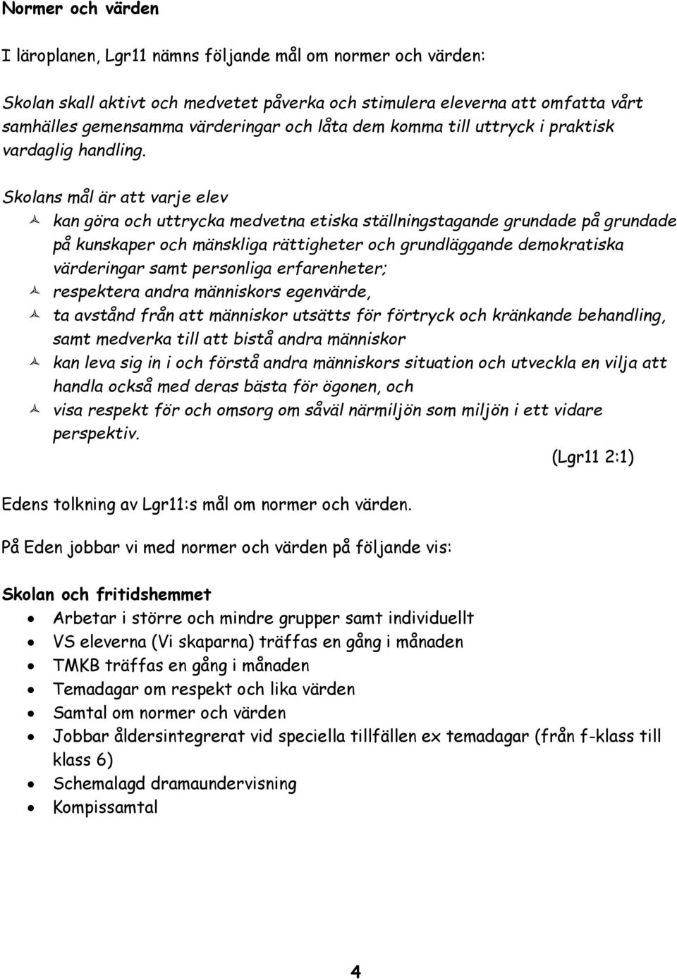 Skolans mål är att varje elev kan göra och uttrycka medvetna etiska ställningstagande grundade på grundade på kunskaper och mänskliga rättigheter och grundläggande demokratiska värderingar samt