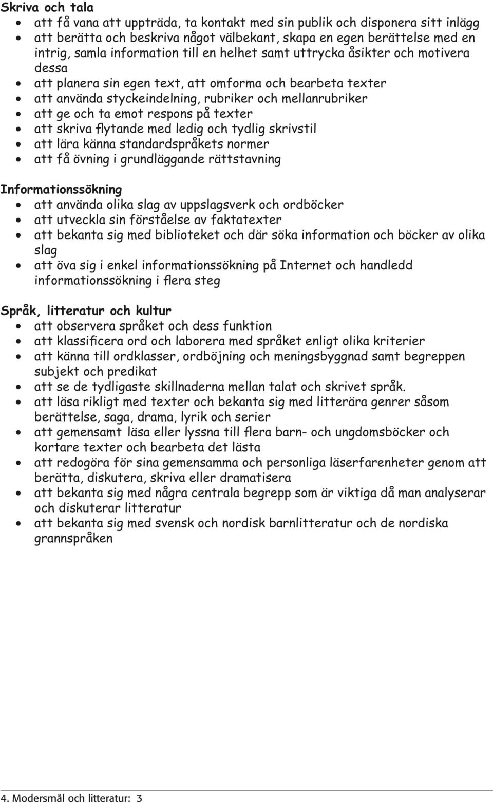 texter att skriva flytande med ledig och tydlig skrivstil att lära känna standardspråkets normer att få övning i grundläggande rättstavning Informationssökning att använda olika slag av uppslagsverk