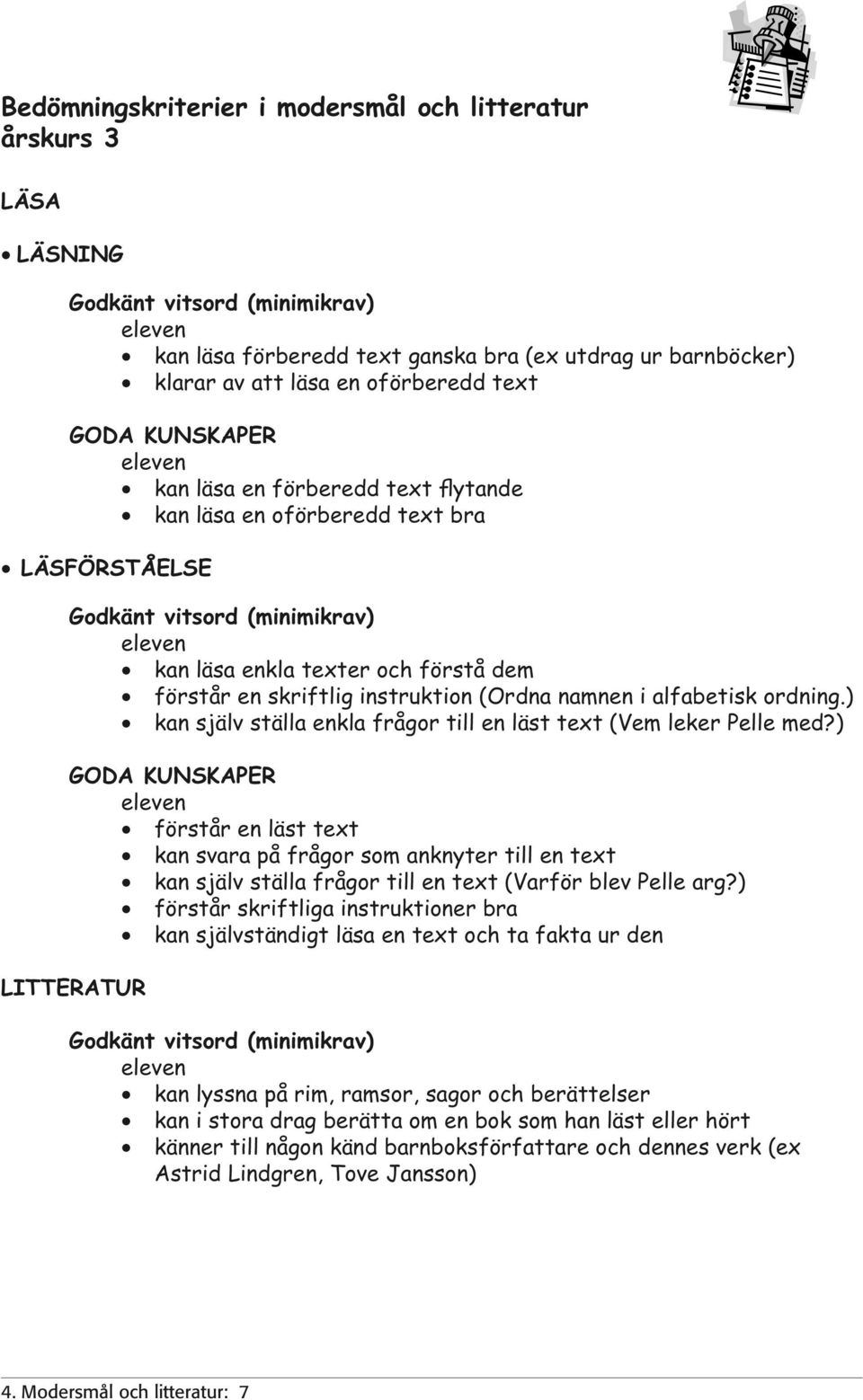 skriftlig instruktion (Ordna namnen i alfabetisk ordning.) kan själv ställa enkla frågor till en läst text (Vem leker Pelle med?