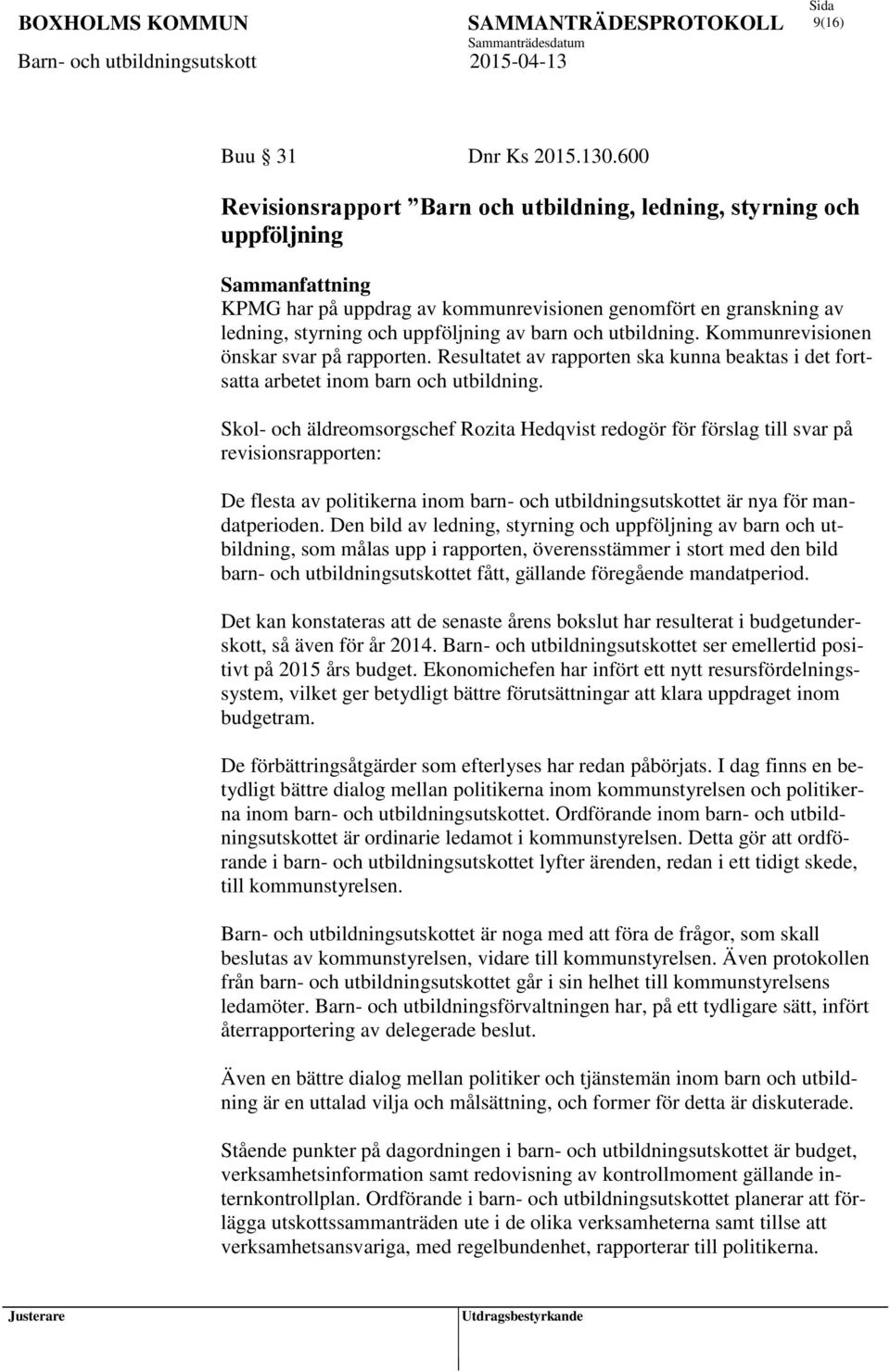 och utbildning. Kommunrevisionen önskar svar på rapporten. Resultatet av rapporten ska kunna beaktas i det fortsatta arbetet inom barn och utbildning.