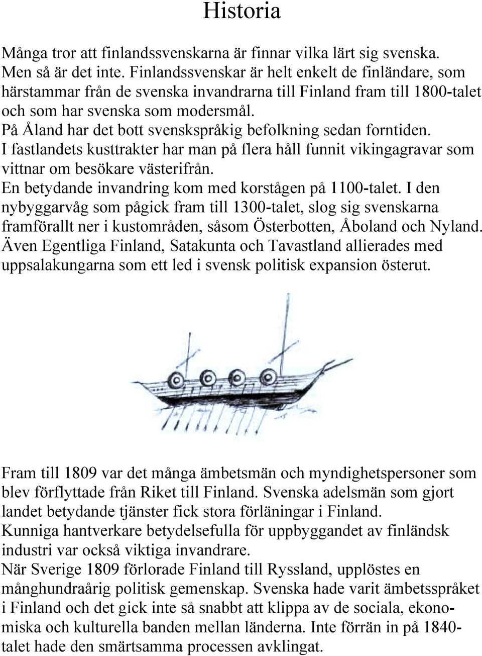 På Åland har det bott svenskspråkig befolkning sedan forntiden. I fastlandets kusttrakter har man på flera håll funnit vikingagravar som vittnar om besökare västerifrån.