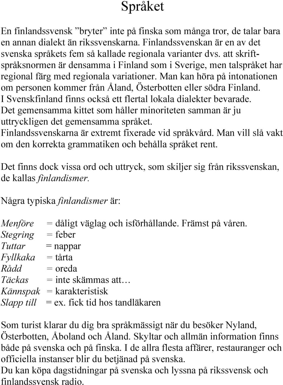 Man kan höra på intonationen om personen kommer från Åland, Österbotten eller södra Finland. I Svenskfinland finns också ett flertal lokala dialekter bevarade.