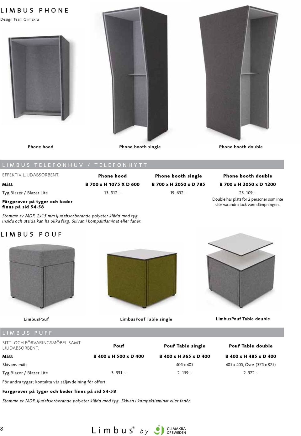 109 :- Färgprover på tyger och keder finns på sid 54-58 Stomme av MDF, 2x15 mm ljudabsorberande polyeter klädd med tyg. Insida och utsida kan ha olika färg. Skivan i kompaktlaminat eller fanér.