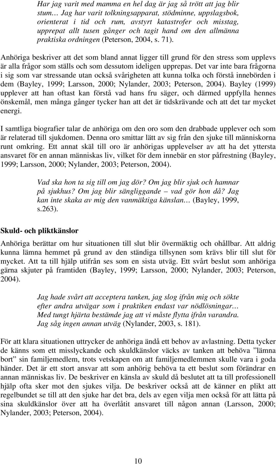 Anhöriga beskriver att det som bland annat ligger till grund för den stress som upplevs är alla frågor som ställs och som dessutom ideligen upprepas.