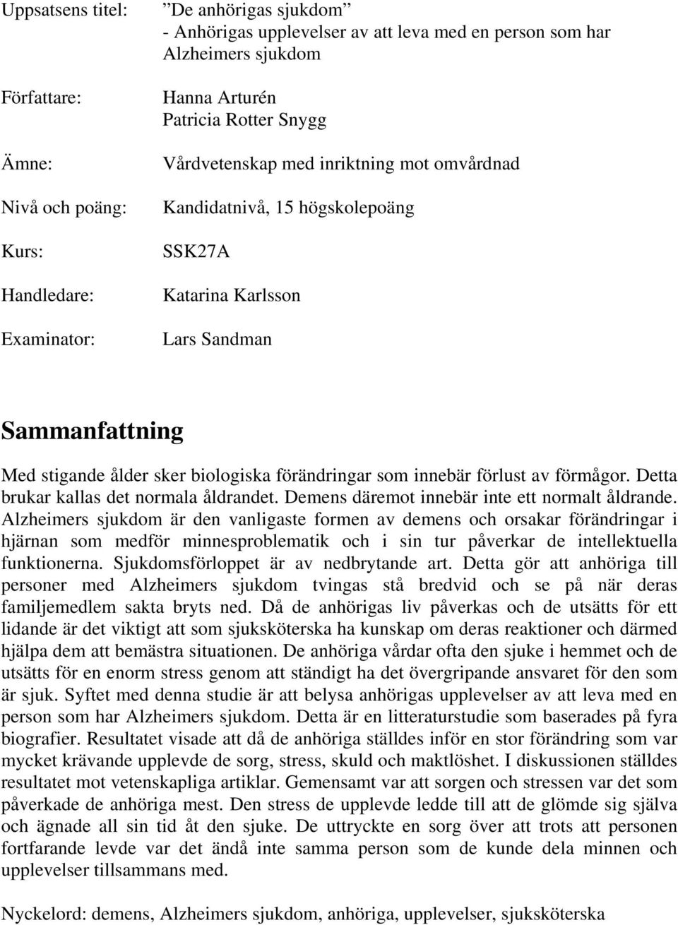 som innebär förlust av förmågor. Detta brukar kallas det normala åldrandet. Demens däremot innebär inte ett normalt åldrande.