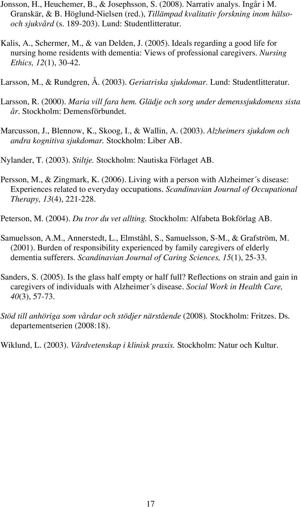 Nursing Ethics, 12(1), 30-42. Larsson, M., & Rundgren, Å. (2003). Geriatriska sjukdomar. Lund: Studentlitteratur. Larsson, R. (2000). Maria vill fara hem.