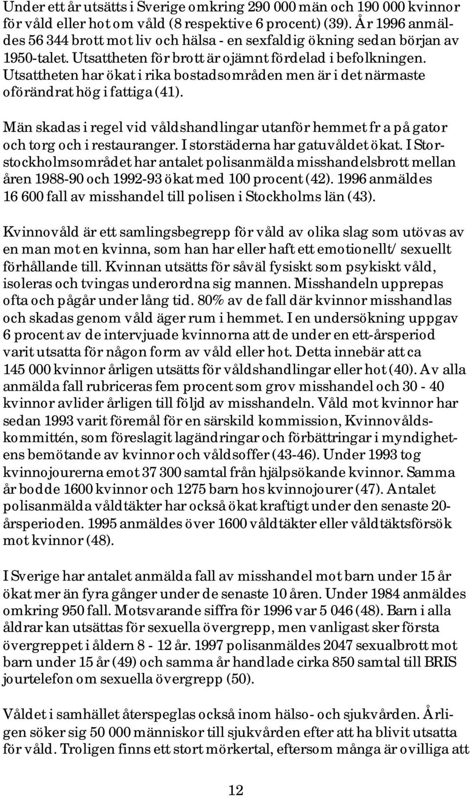 Utsattheten har ökat i rika bostadsområden men är i det närmaste oförändrat hög i fattiga (41). Män skadas i regel vid våldshandlingar utanför hemmet fr a på gator och torg och i restauranger.