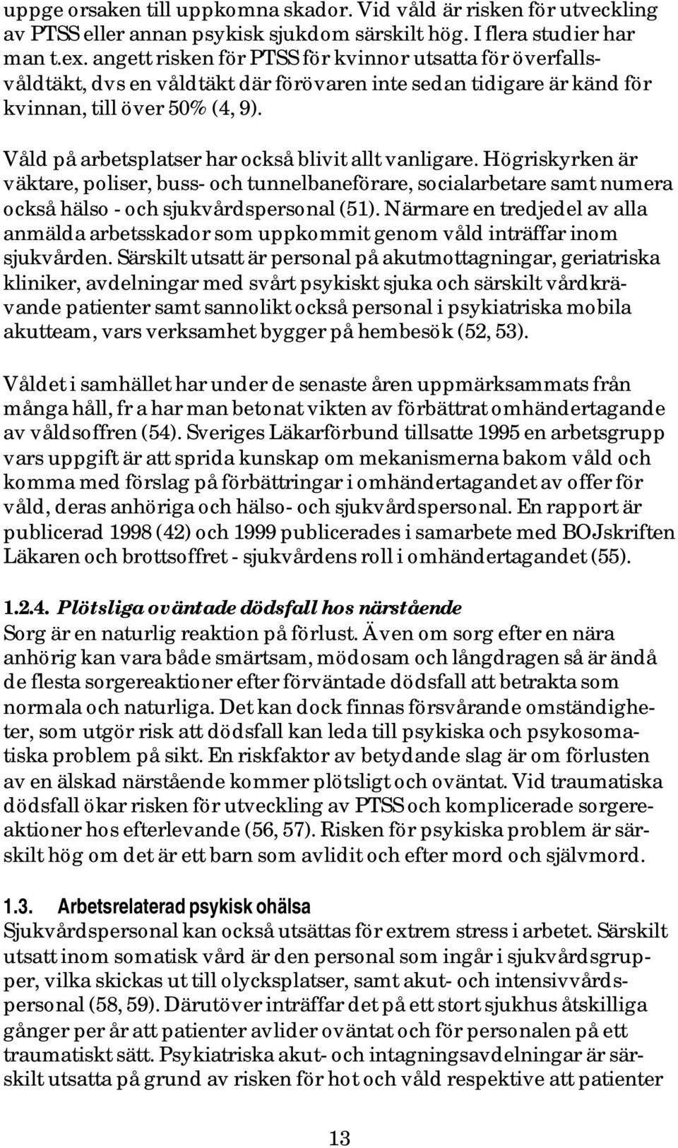 Våld på arbetsplatser har också blivit allt vanligare. Högriskyrken är väktare, poliser, buss- och tunnelbaneförare, socialarbetare samt numera också hälso - och sjukvårdspersonal (51).