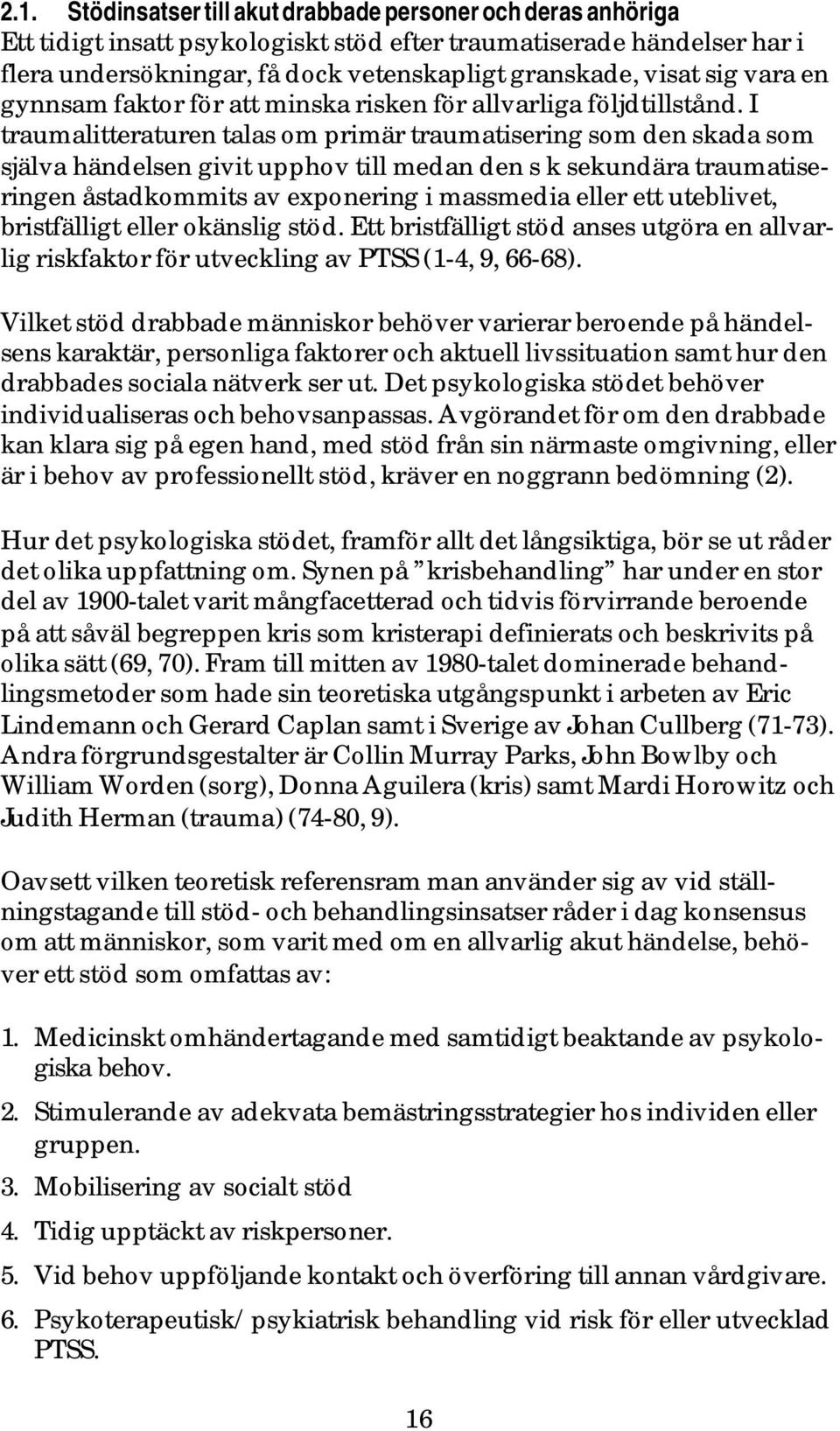 I traumalitteraturen talas om primär traumatisering som den skada som själva händelsen givit upphov till medan den s k sekundära traumatiseringen åstadkommits av exponering i massmedia eller ett