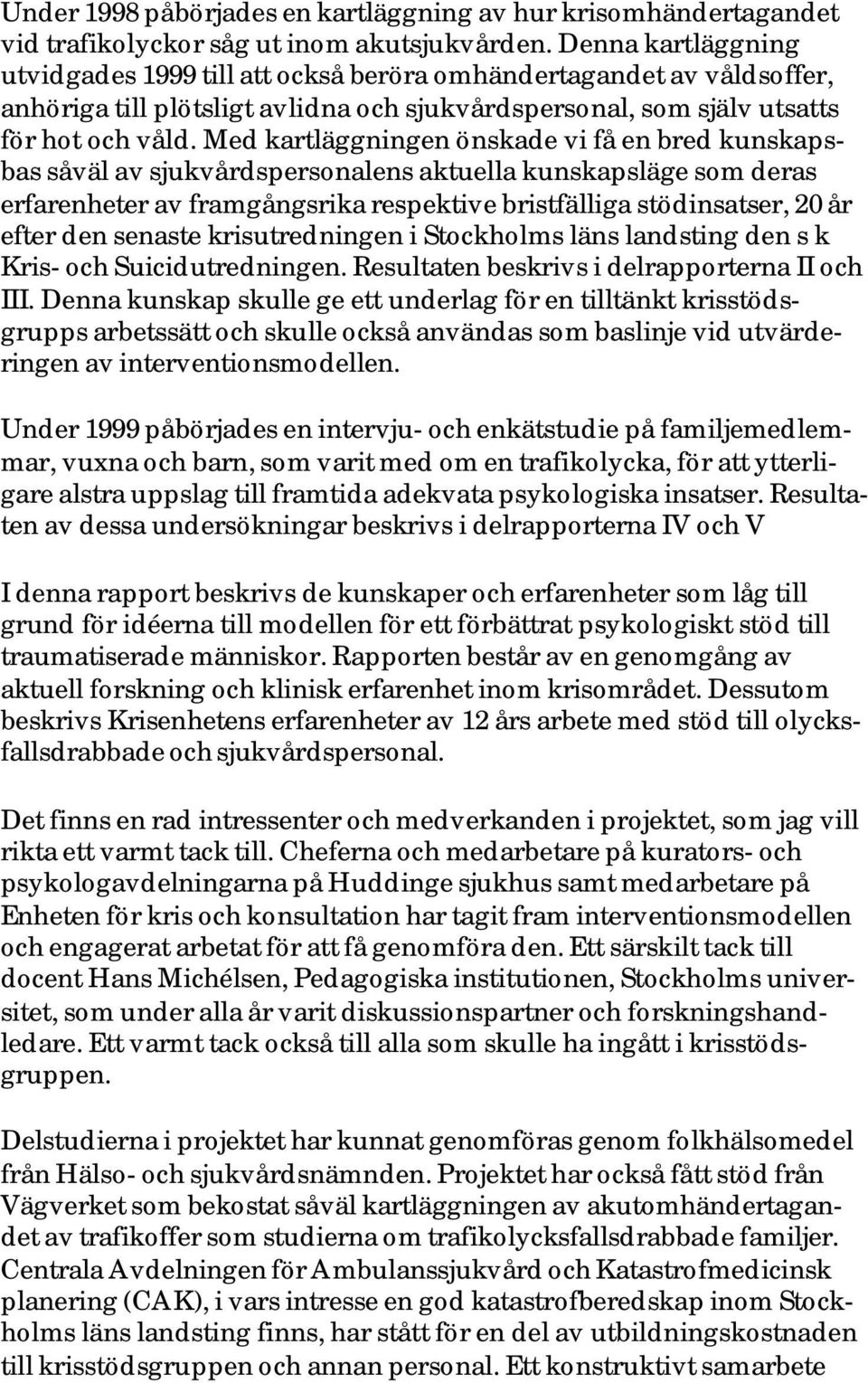 Med kartläggningen önskade vi få en bred kunskapsbas såväl av sjukvårdspersonalens aktuella kunskapsläge som deras erfarenheter av framgångsrika respektive bristfälliga stödinsatser, 20 år efter den