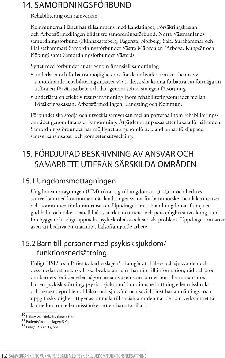 Syftet med förbundet är att genom finansiell samordning underlätta och förbättra möjligheterna för de individer som är i behov av samordnande rehabiliteringsinsatser så att dessa ska kunna förbättra