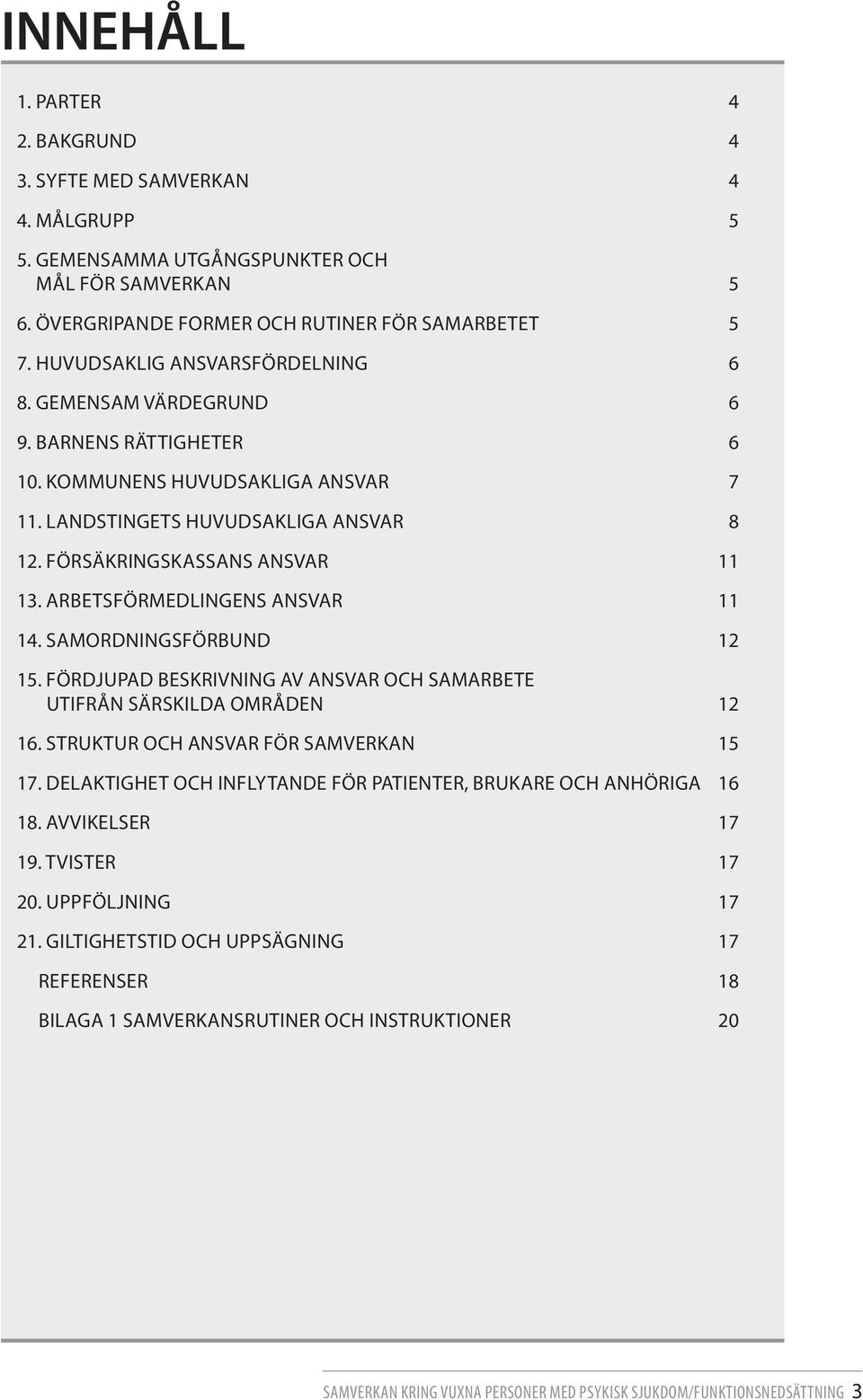 ARBETSFÖRMEDLINGENS ANSVAR 11 14. SAMORDNINGSFÖRBUND 12 15. FÖRDJUPAD BESKRIVNING AV ANSVAR OCH SAMARBETE UTIFRÅN SÄRSKILDA OMRÅDEN 12 16. STRUKTUR OCH ANSVAR FÖR SAMVERKAN 15 17.