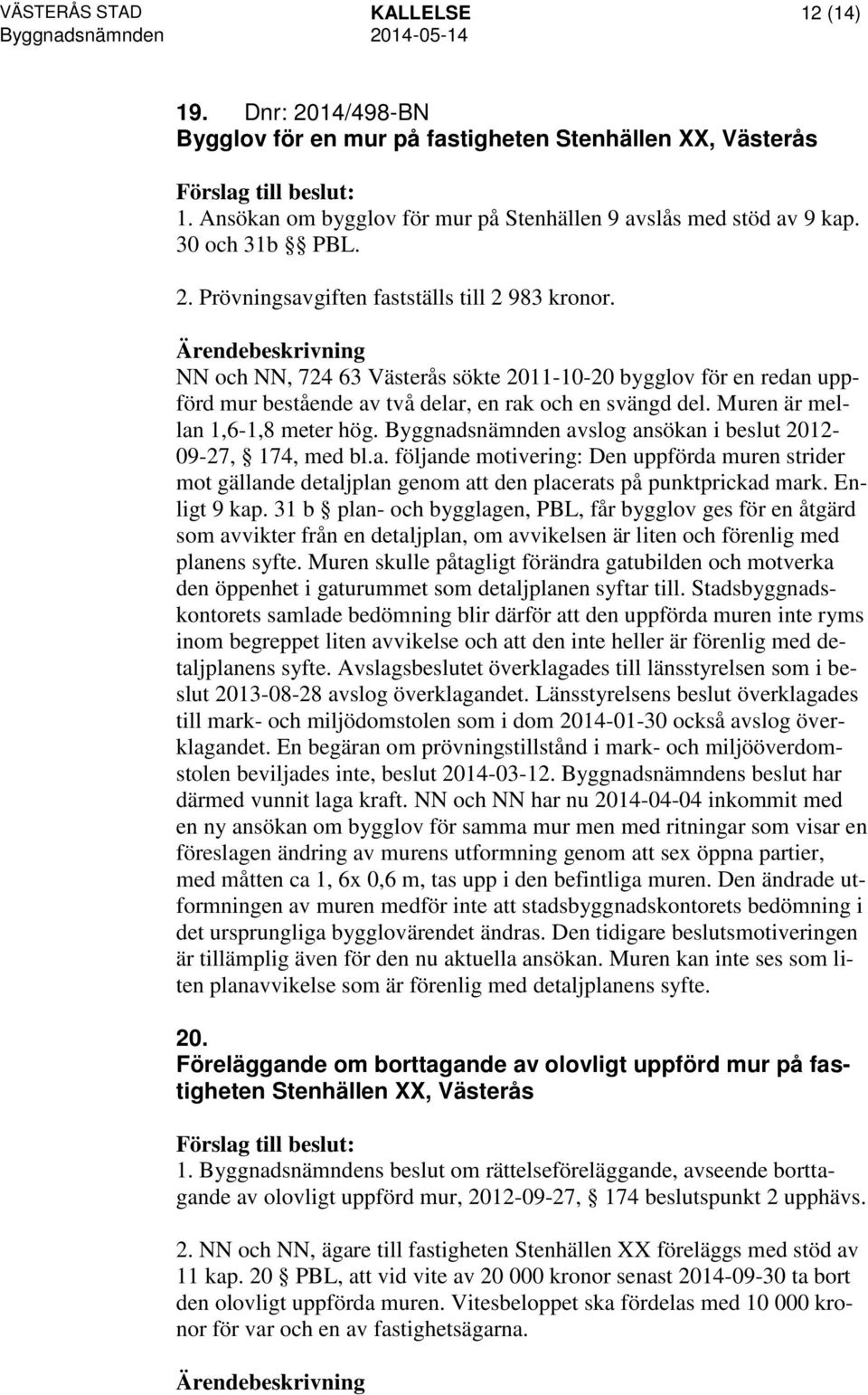 Byggnadsnämnden avslog ansökan i beslut 2012-09-27, 174, med bl.a. följande motivering: Den uppförda muren strider mot gällande detaljplan genom att den placerats på punktprickad mark. Enligt 9 kap.