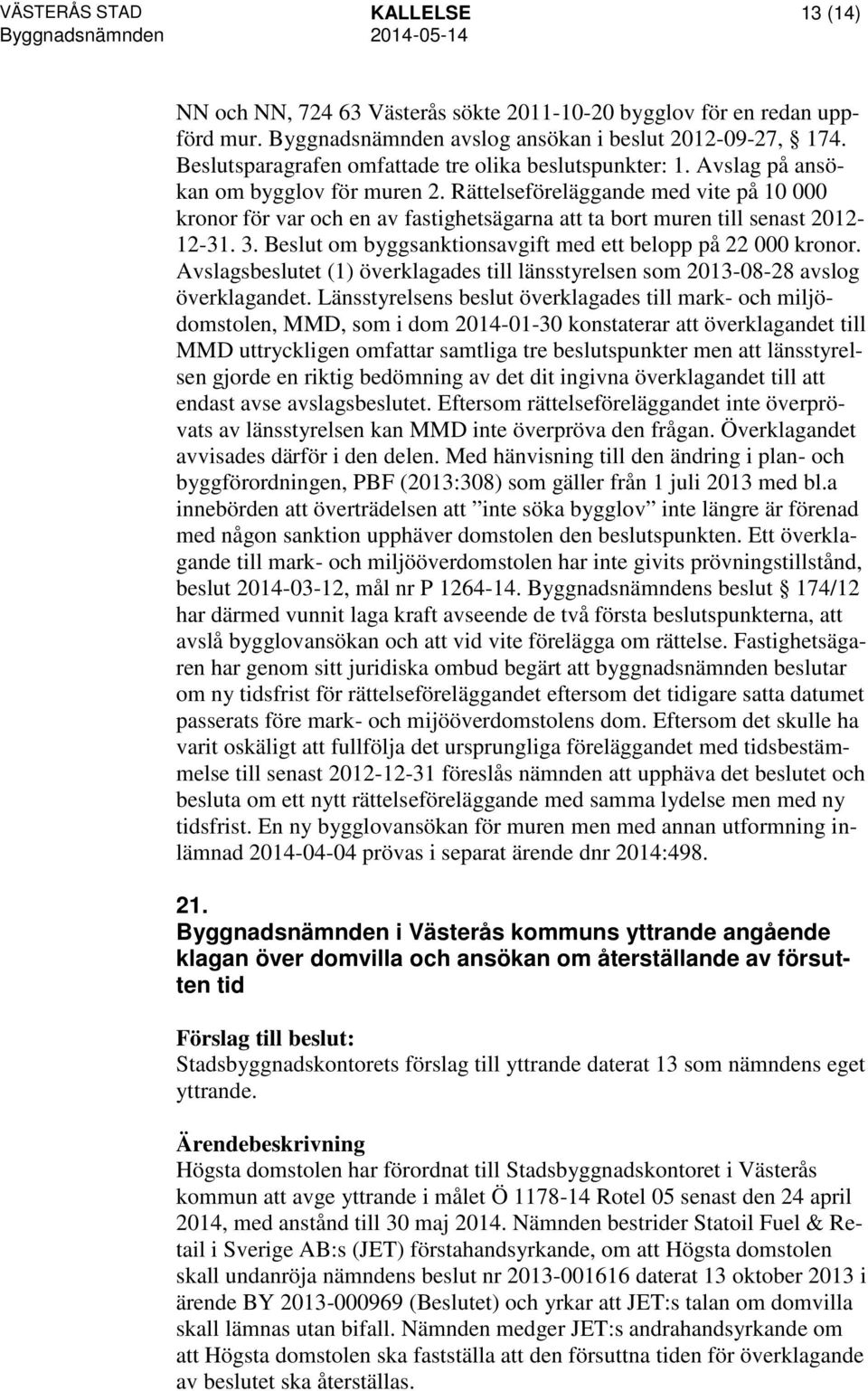 Rättelseföreläggande med vite på 10 000 kronor för var och en av fastighetsägarna att ta bort muren till senast 2012-12-31. 3. Beslut om byggsanktionsavgift med ett belopp på 22 000 kronor.