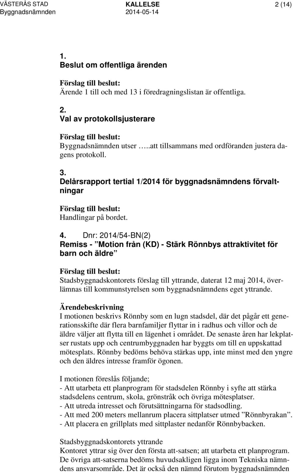 Dnr: 2014/54-BN(2) Remiss - Motion från (KD) - Stärk Rönnbys attraktivitet för barn och äldre Stadsbyggnadskontorets förslag till yttrande, daterat 12 maj 2014, överlämnas till kommunstyrelsen som