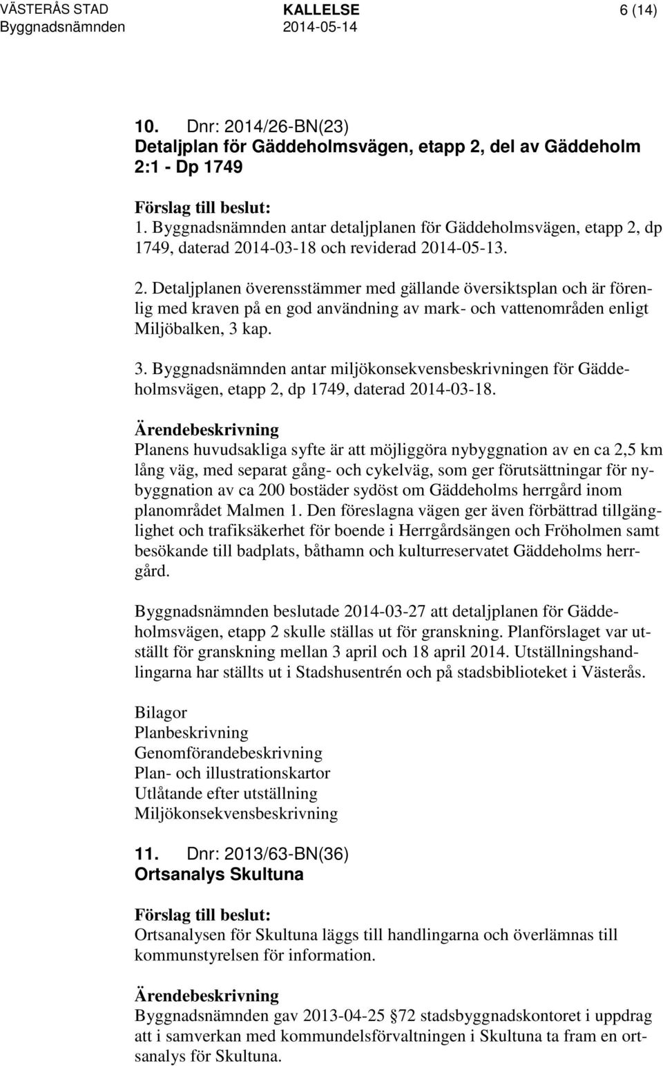 dp 1749, daterad 2014-03-18 och reviderad 2014-05-13. 2. Detaljplanen överensstämmer med gällande översiktsplan och är förenlig med kraven på en god användning av mark- och vattenområden enligt Miljöbalken, 3 kap.