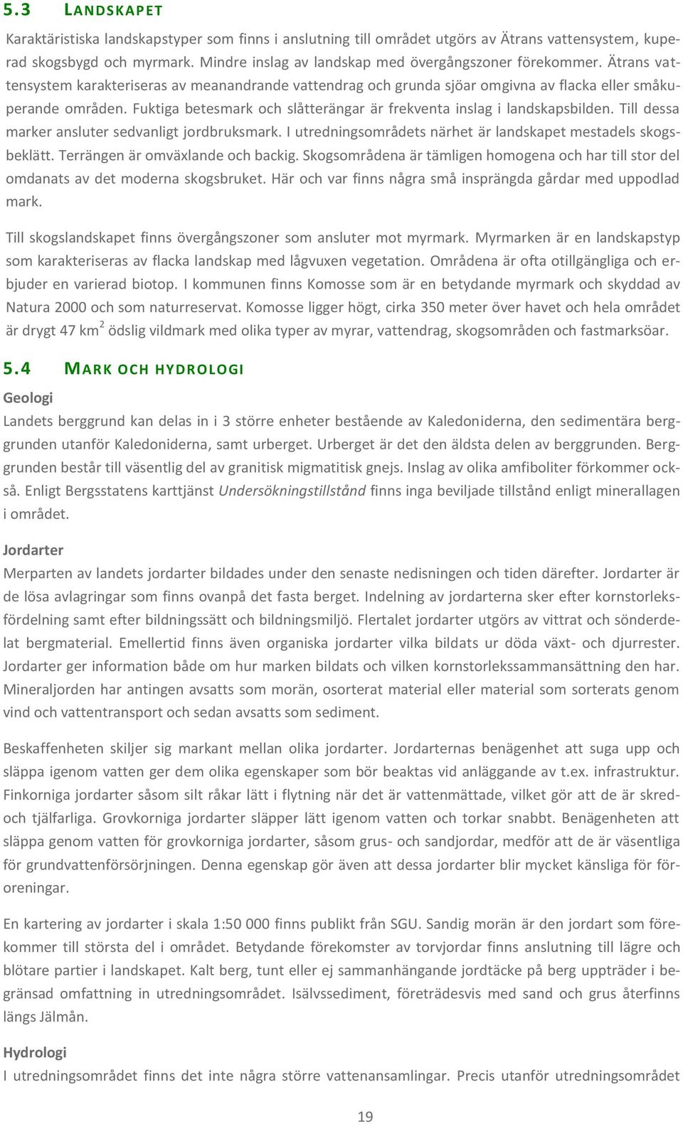 Fuktiga betesmark och slåtterängar är frekventa inslag i landskapsbilden. Till dessa marker ansluter sedvanligt jordbruksmark. I utredningsområdets närhet är landskapet mestadels skogsbeklätt.