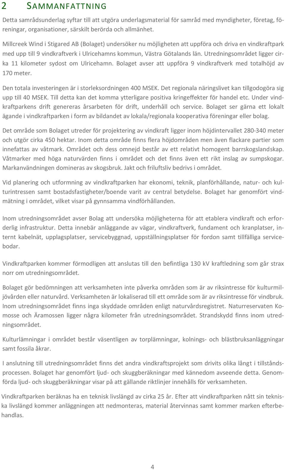 Utredningsområdet ligger cirka 11 kilometer sydost om Ulricehamn. Bolaget avser att uppföra 9 vindkraftverk med totalhöjd av 170 meter. Den totala investeringen är i storleksordningen 400 MSEK.