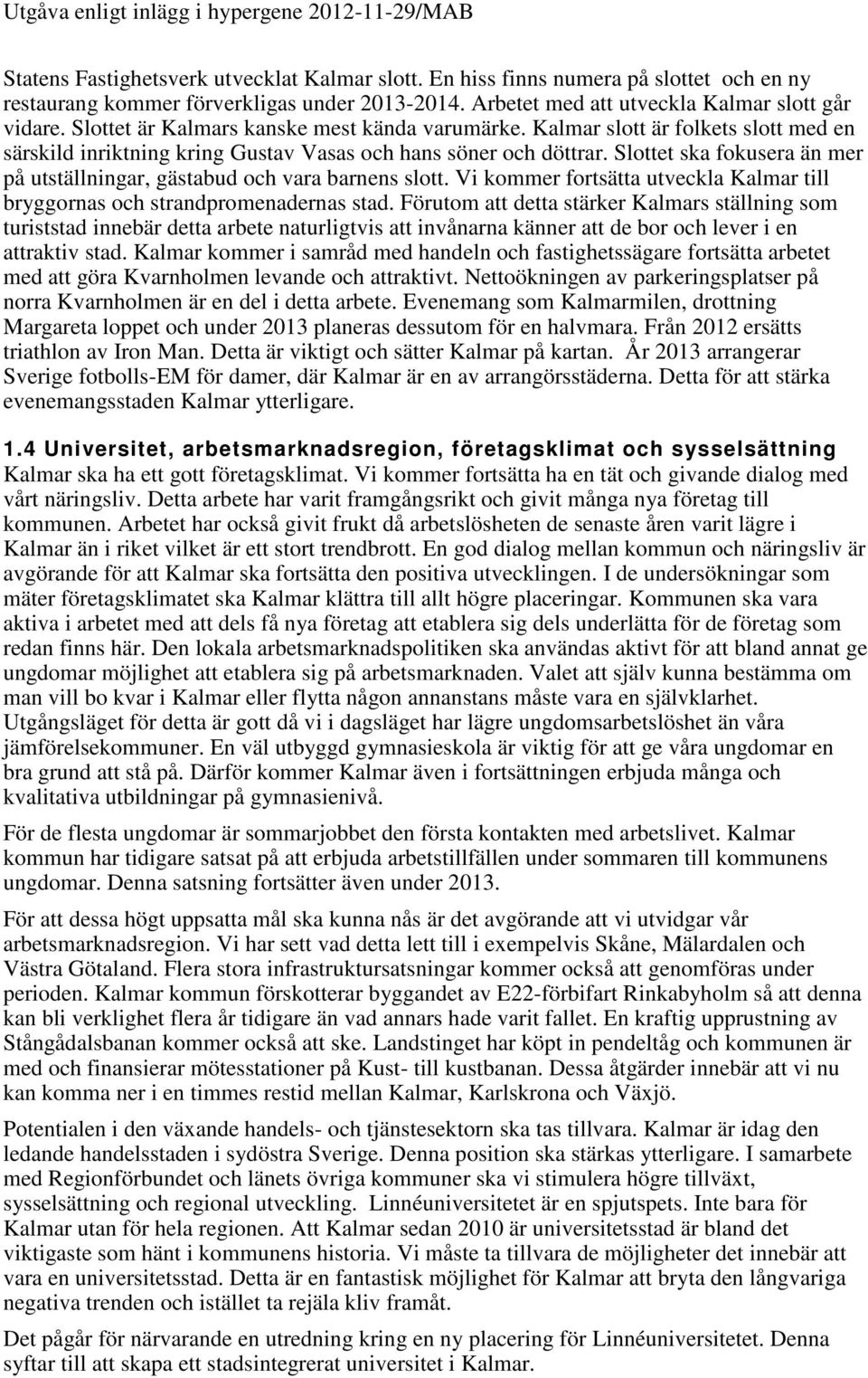 Slottet ska fokusera än mer på utställningar, gästabud och vara barnens slott. Vi kommer fortsätta utveckla Kalmar till bryggornas och strandpromenadernas stad.