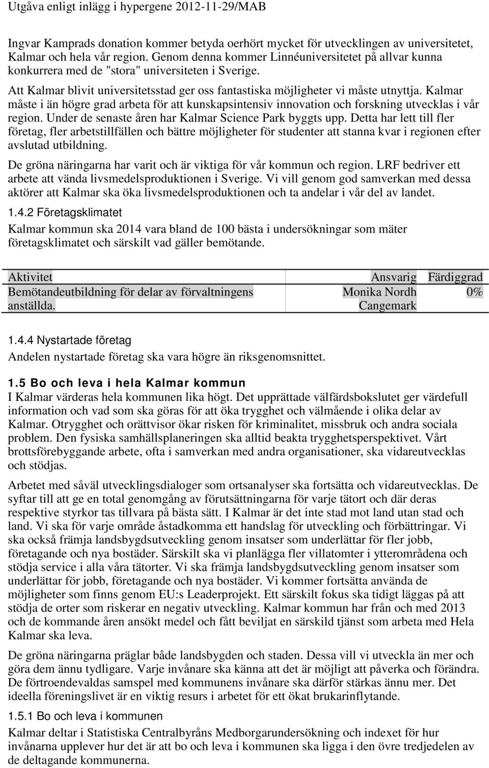 Kalmar måste i än högre grad arbeta för att kunskapsintensiv innovation och forskning utvecklas i vår region. Under de senaste åren har Kalmar Science Park byggts upp.