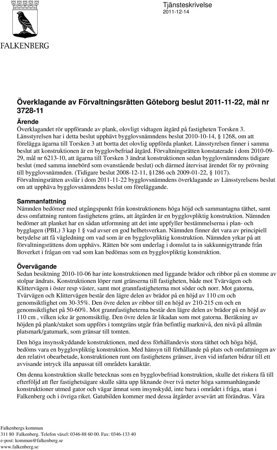 Länsstyrelsen finner i samma beslut att konstruktionen är en bygglovbefriad åtgärd.