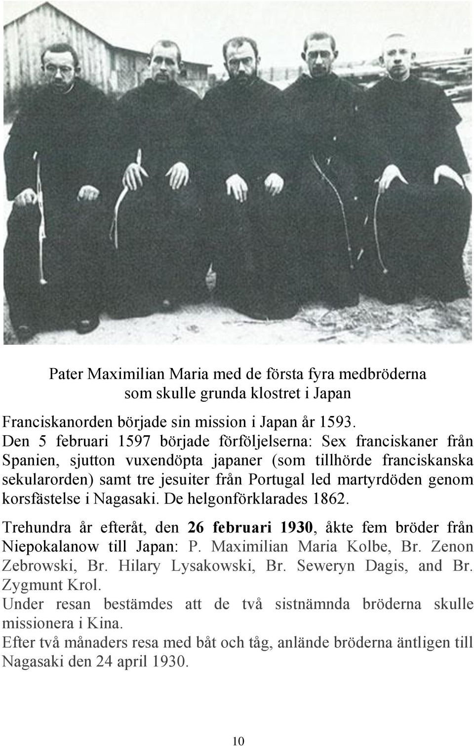 genom korsfästelse i Nagasaki. De helgonförklarades 1862. Trehundra år efteråt, den 26 februari 1930, åkte fem bröder från Niepokalanow till Japan: P. Maximilian Maria Kolbe, Br.