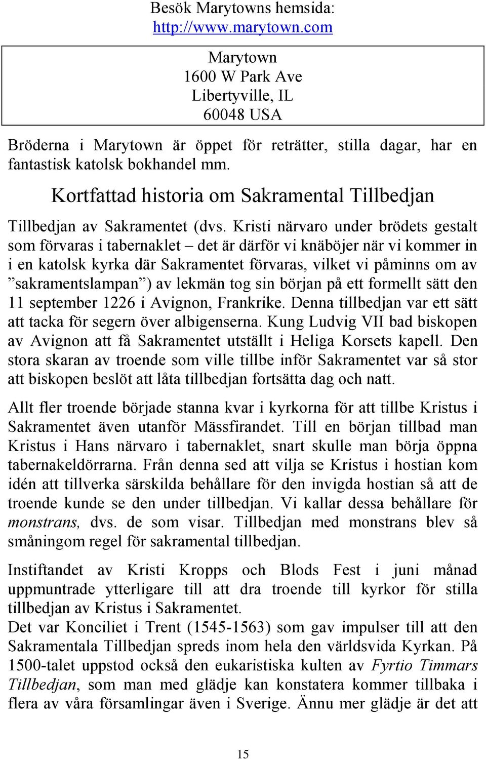 Kristi närvaro under brödets gestalt som förvaras i tabernaklet det är därför vi knäböjer när vi kommer in i en katolsk kyrka där Sakramentet förvaras, vilket vi påminns om av sakramentslampan ) av