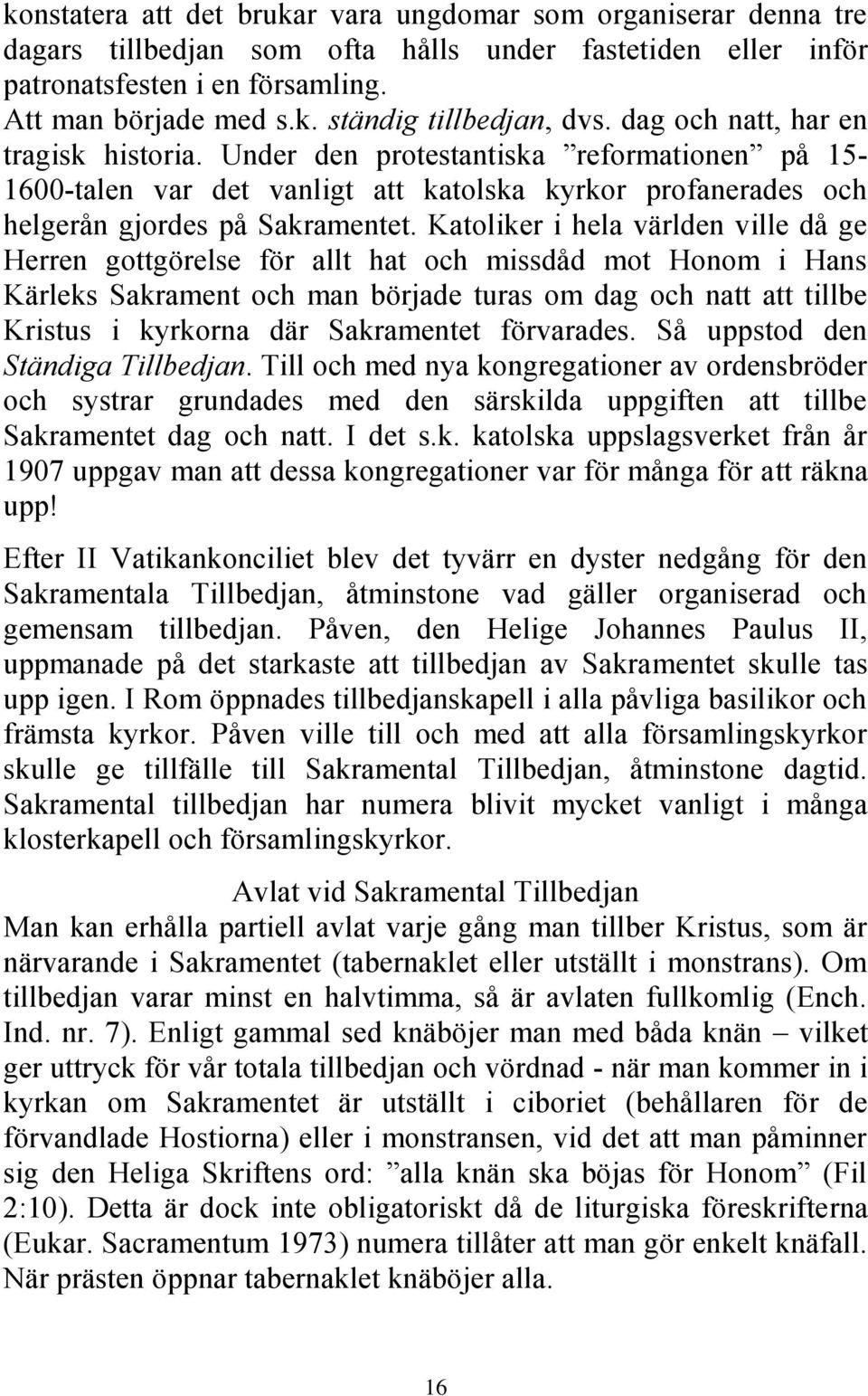 Katoliker i hela världen ville då ge Herren gottgörelse för allt hat och missdåd mot Honom i Hans Kärleks Sakrament och man började turas om dag och natt att tillbe Kristus i kyrkorna där Sakramentet