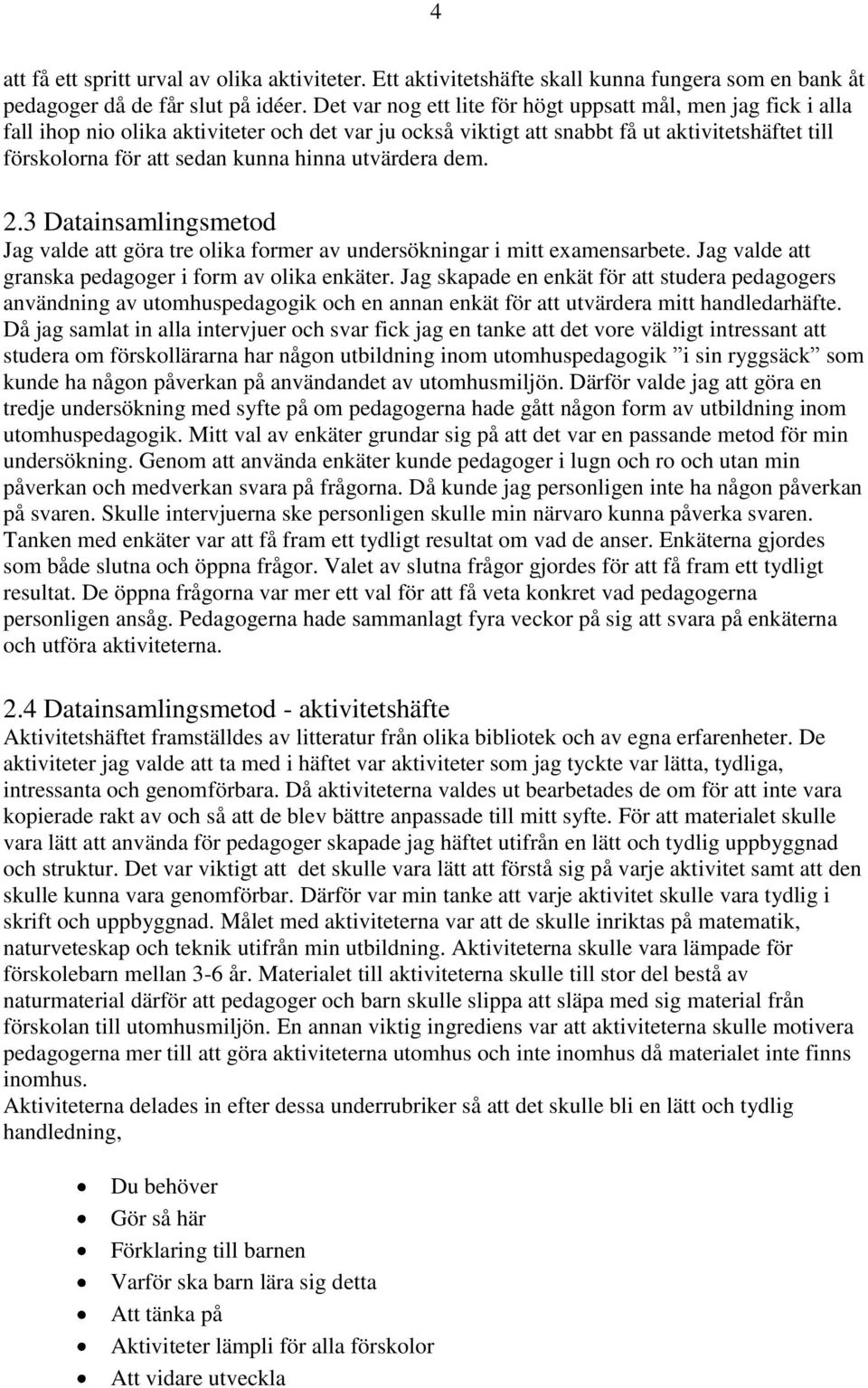 hinna utvärdera dem. 2.3 Datainsamlingsmetod Jag valde att göra tre olika former av undersökningar i mitt examensarbete. Jag valde att granska pedagoger i form av olika enkäter.