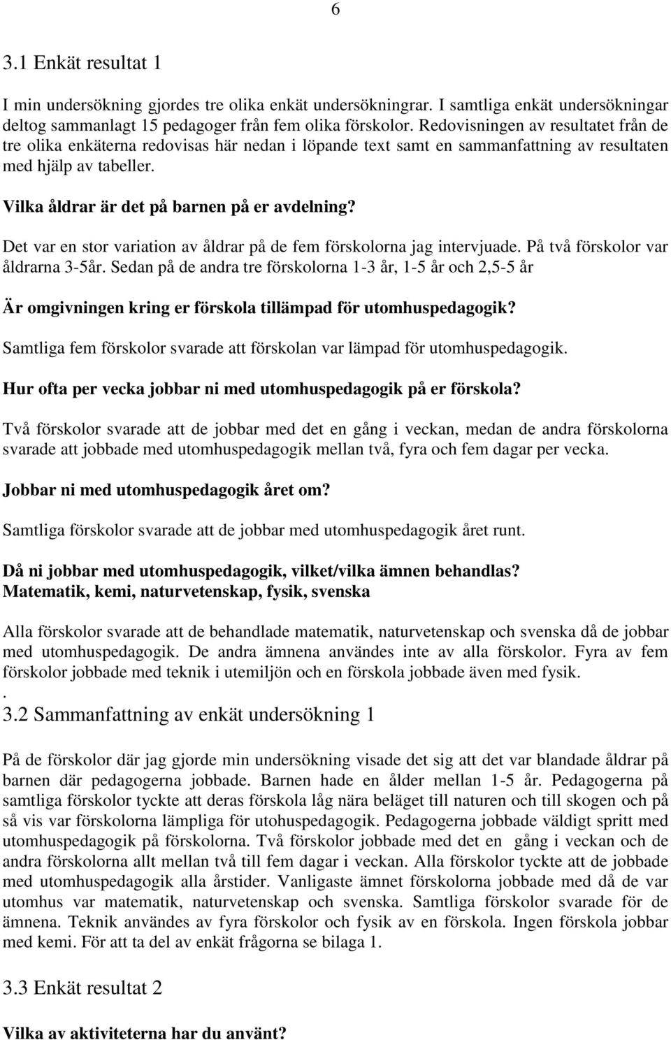 Det var en stor variation av åldrar på de fem förskolorna jag intervjuade. På två förskolor var åldrarna 3-5år.