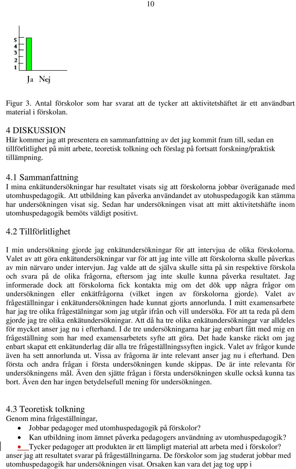 tillämpning. 4.1 Sammanfattning I mina enkätundersökningar har resultatet visats sig att förskolorna jobbar överäganade med utomhuspedagogik.