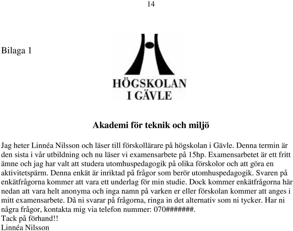 Examensarbetet är ett fritt ämne och jag har valt att studera utomhuspedagogik på olika förskolor och att göra en aktivitetspärm. Denna enkät är inriktad på frågor som berör utomhuspedagogik.