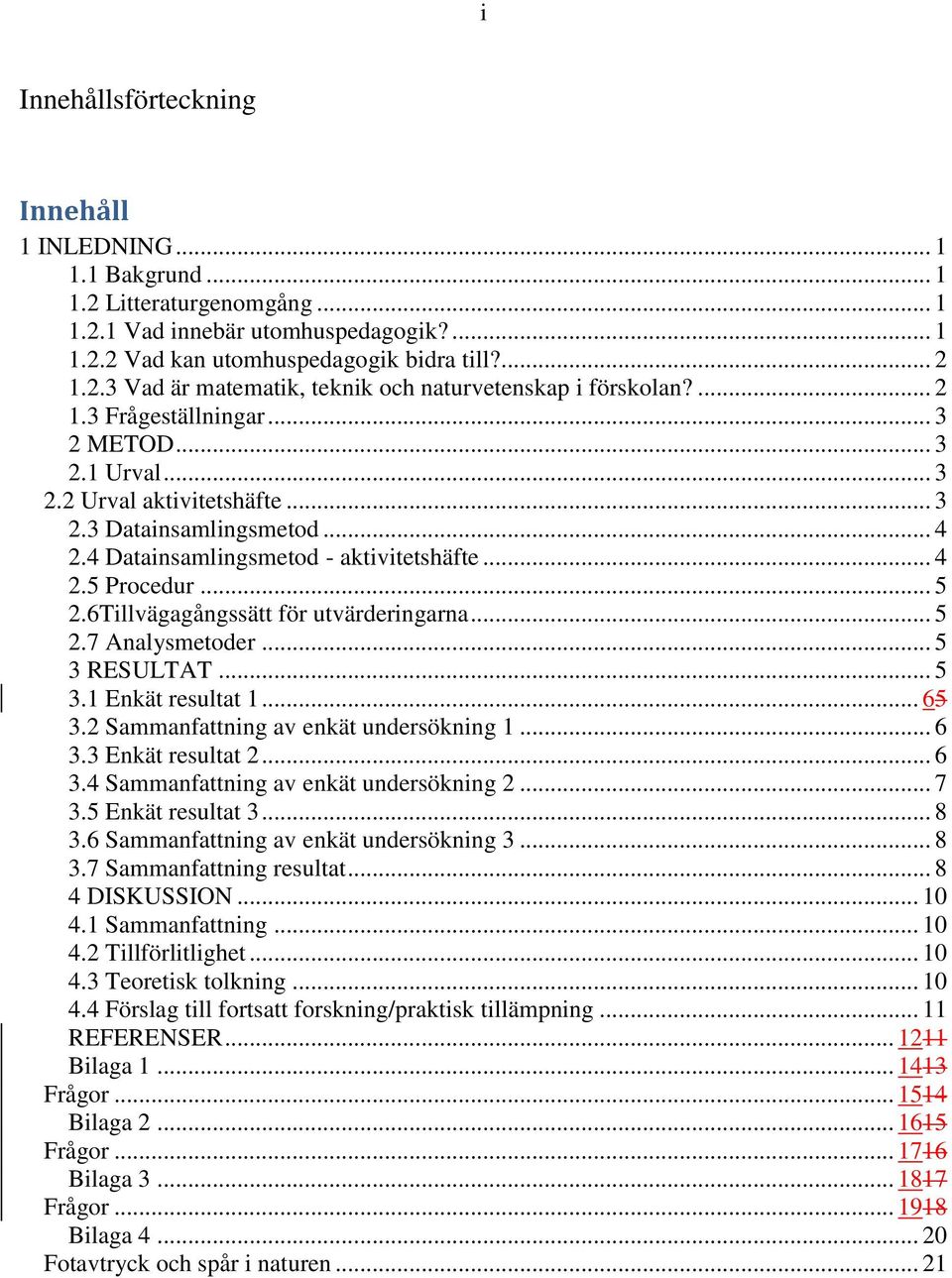 6Tillvägagångssätt för utvärderingarna... 5 2.7 Analysmetoder... 5 3 RESULTAT... 5 3.1 Enkät resultat 1... 65 3.2 Sammanfattning av enkät undersökning 1... 6 3.