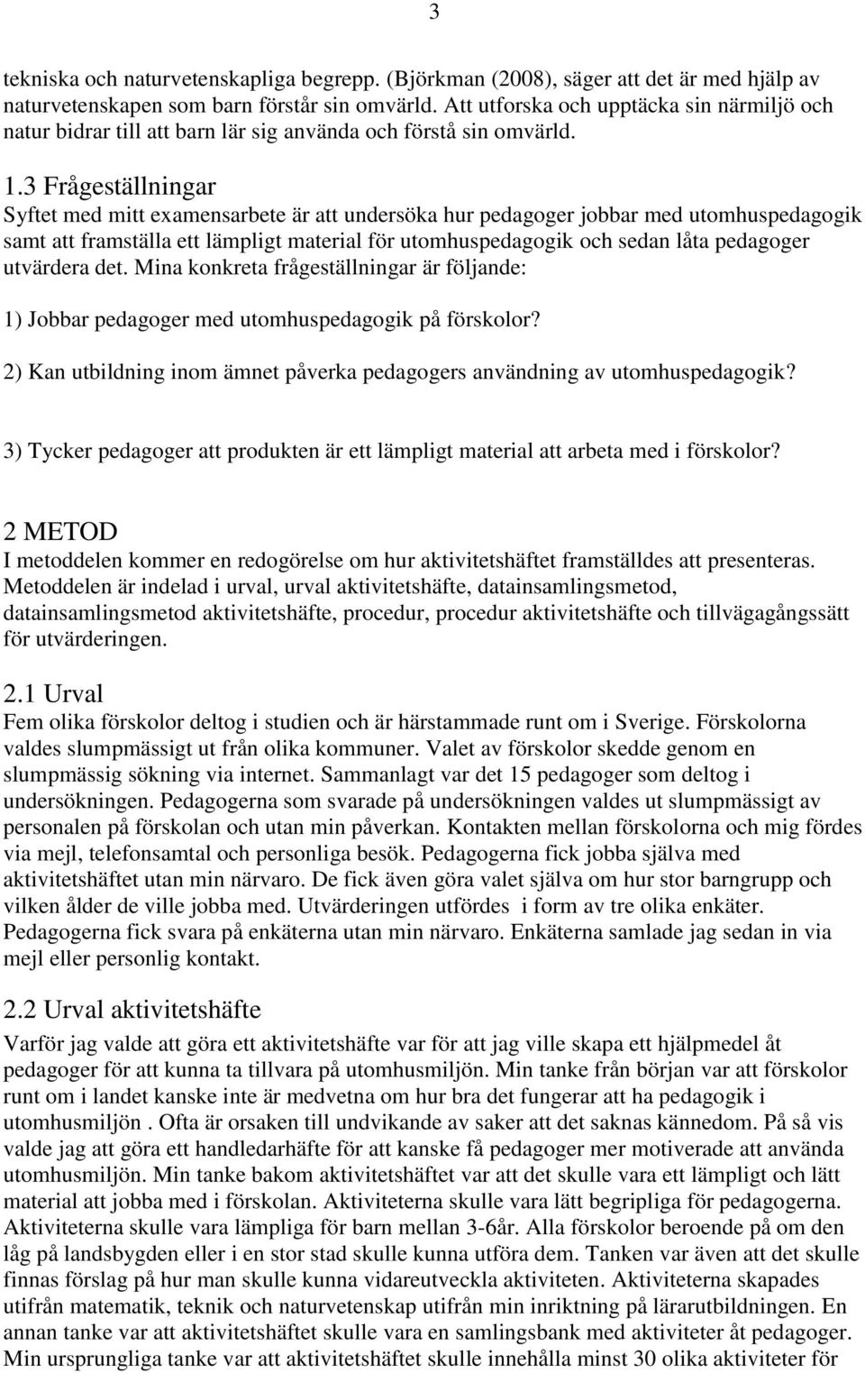 3 Frågeställningar Syftet med mitt examensarbete är att undersöka hur pedagoger jobbar med utomhuspedagogik samt att framställa ett lämpligt material för utomhuspedagogik och sedan låta pedagoger