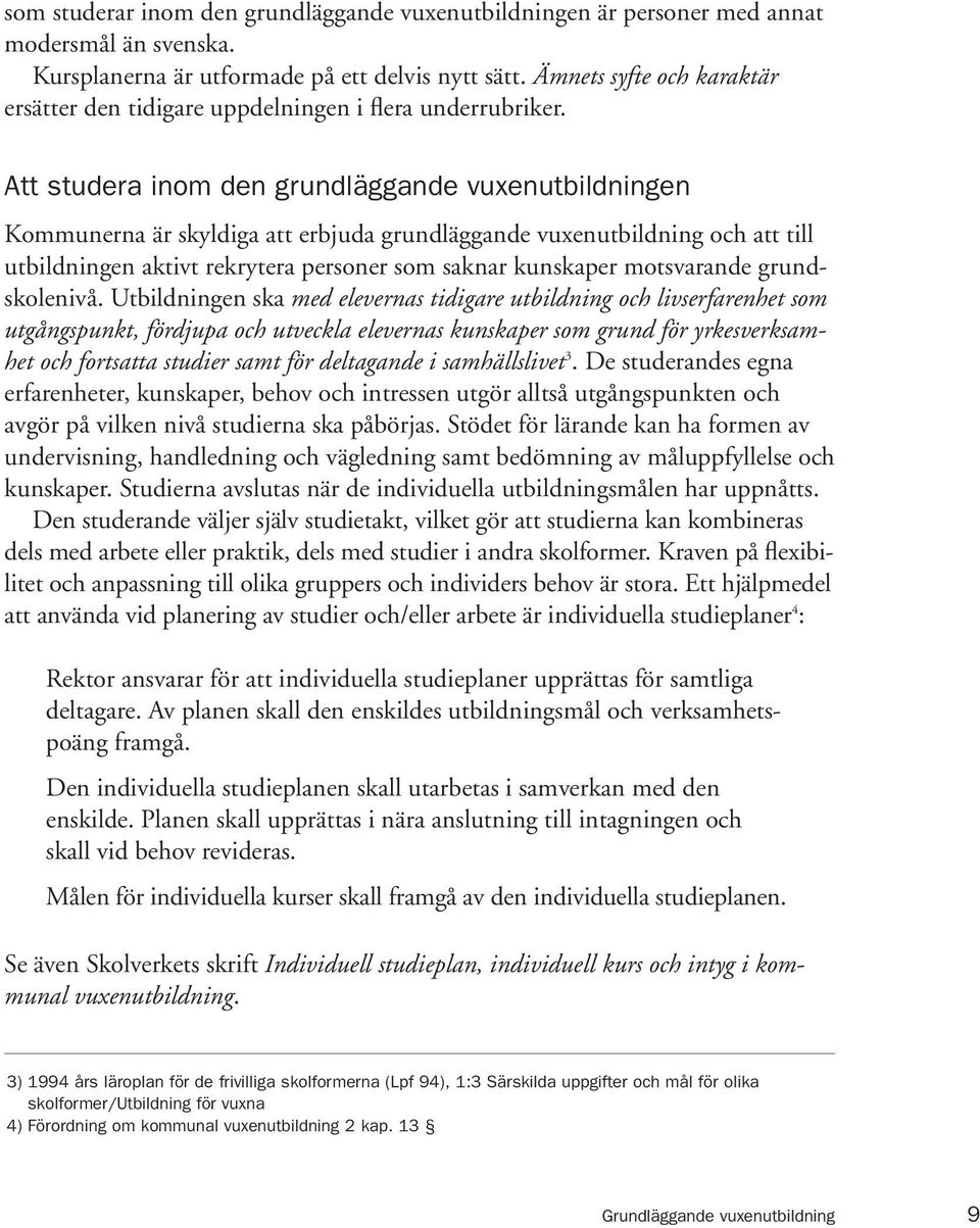 Att studera inom den grundläggande vuxenutbildningen Kommunerna är skyldiga att erbjuda grundläggande vuxenutbildning och att till utbildningen aktivt rekrytera personer som saknar kunskaper