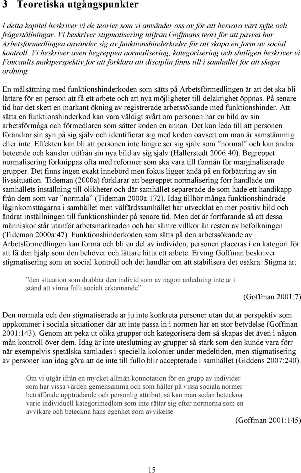 Vi beskriver även begreppen normalisering, kategorisering och slutligen beskriver vi Foucaults maktperspektiv för att förklara att disciplin finns till i samhället för att skapa ordning.