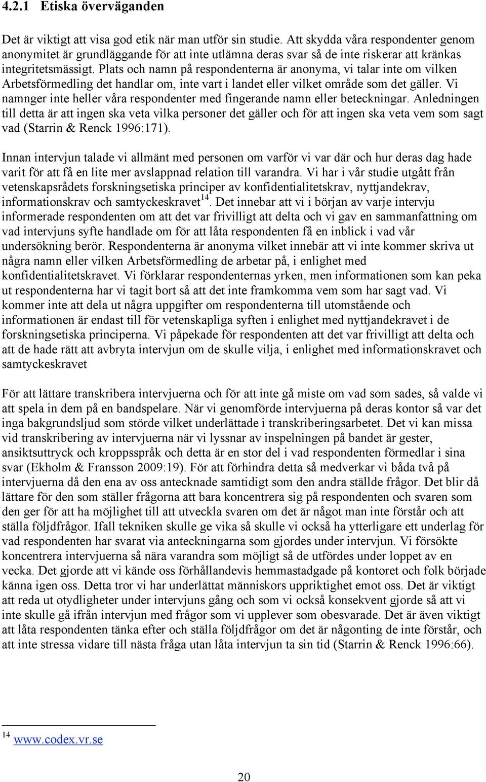 Plats och namn på respondenterna är anonyma, vi talar inte om vilken Arbetsförmedling det handlar om, inte vart i landet eller vilket område som det gäller.