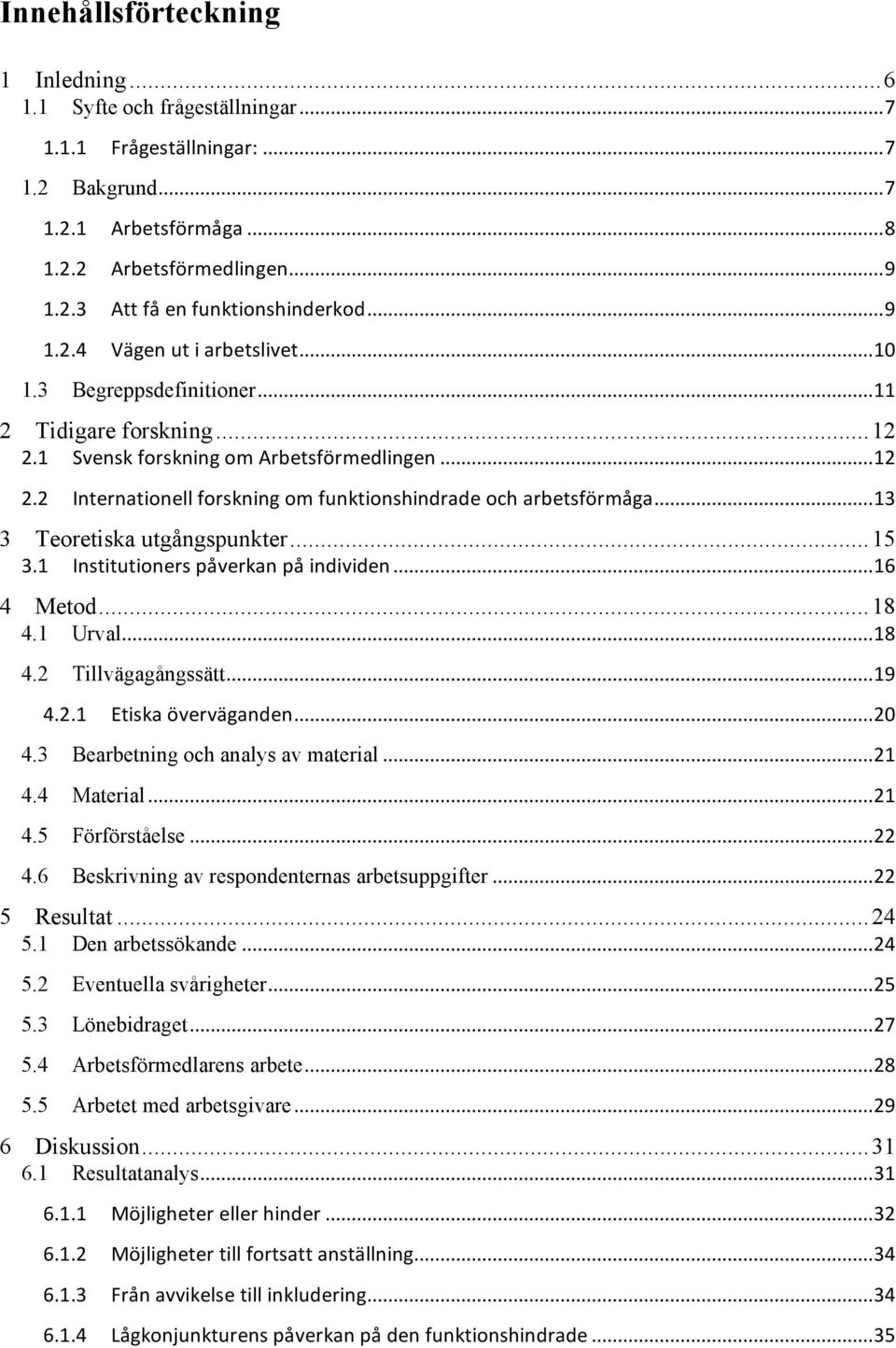 ..13 3 Teoretiska utgångspunkter...15 3.1 Institutioners påverkan på individen...16 4 Metod...18 4.1 Urval...18 4.2 Tillvägagångssätt...19 4.2.1 Etiska överväganden...20 4.