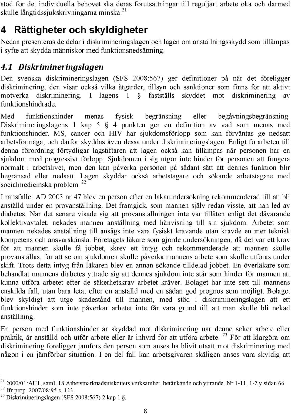Diskrimineringslagen Den svenska diskrimineringslagen (SFS 2008:567) ger definitioner på när det föreligger diskriminering, den visar också vilka åtgärder, tillsyn och sanktioner som finns för att