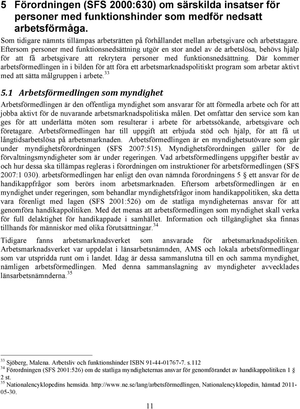 Eftersom personer med funktionsnedsättning utgör en stor andel av de arbetslösa, behövs hjälp för att få arbetsgivare att rekrytera personer med funktionsnedsättning.